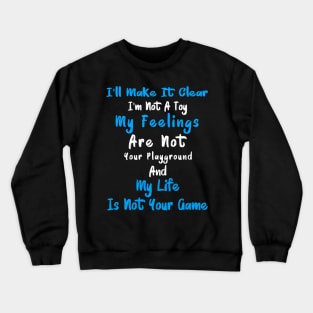 I'll Make It Clear I'm Not A Toy My Feelings Are Not Your Playground And My Life Is Not Your Game Crewneck Sweatshirt